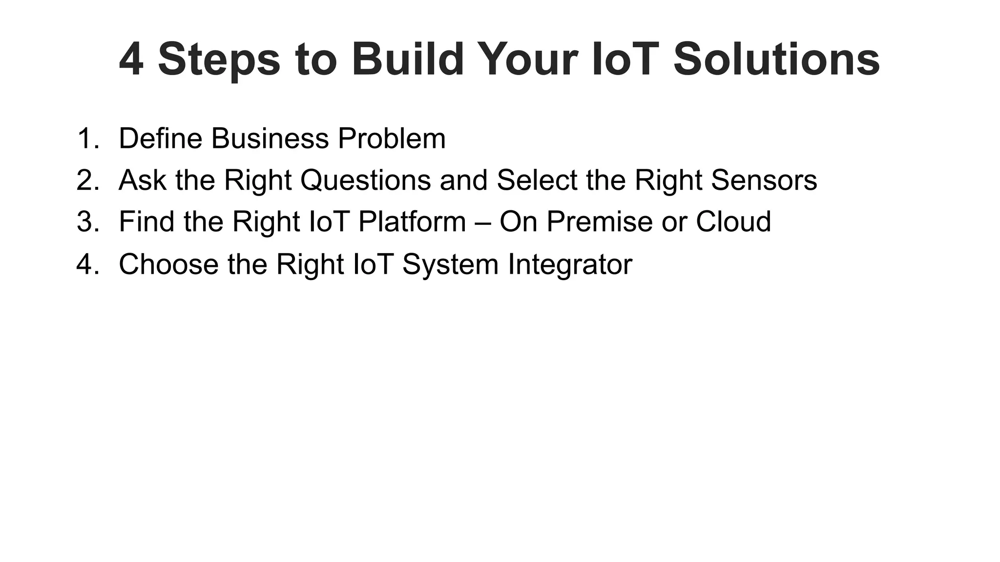 favoriot
4 Steps to Build Your IoT Solutions
1. Define Business Problem
2. Ask the Right Questions and Select the Right Sensors
3. Find the Right IoT Platform – On Premise or Cloud
4. Choose the Right IoT System Integrator
 