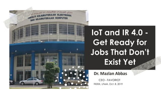 favoriot
IoT and IR 4.0 -
Get Ready for
Jobs That Don’t
Exist Yet
Dr. Mazlan Abbas
FKEKK, UTeM, Oct. 8, 2019
CEO - FAVORIOT
 
