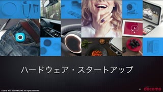 © 2015 NTT DOCOMO, INC. All rights reserved.
25
ハードウェア・スタートアップ
 