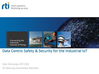 Data Centric Safety & Security for the Industrial IoT
Stan Schneider, RTI CEO
IIC Steering Committee Member
 