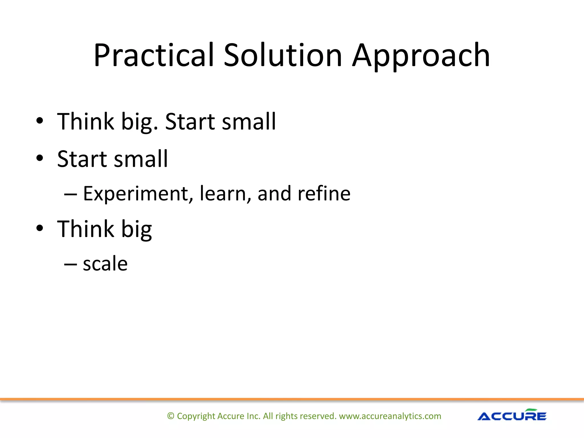 Practical Solution Approach
• Think big. Start small
• Start small
– Experiment, learn, and refine
• Think big
– scale
© Copyright Accure Inc. All rights reserved. www.accureanalytics.com
 