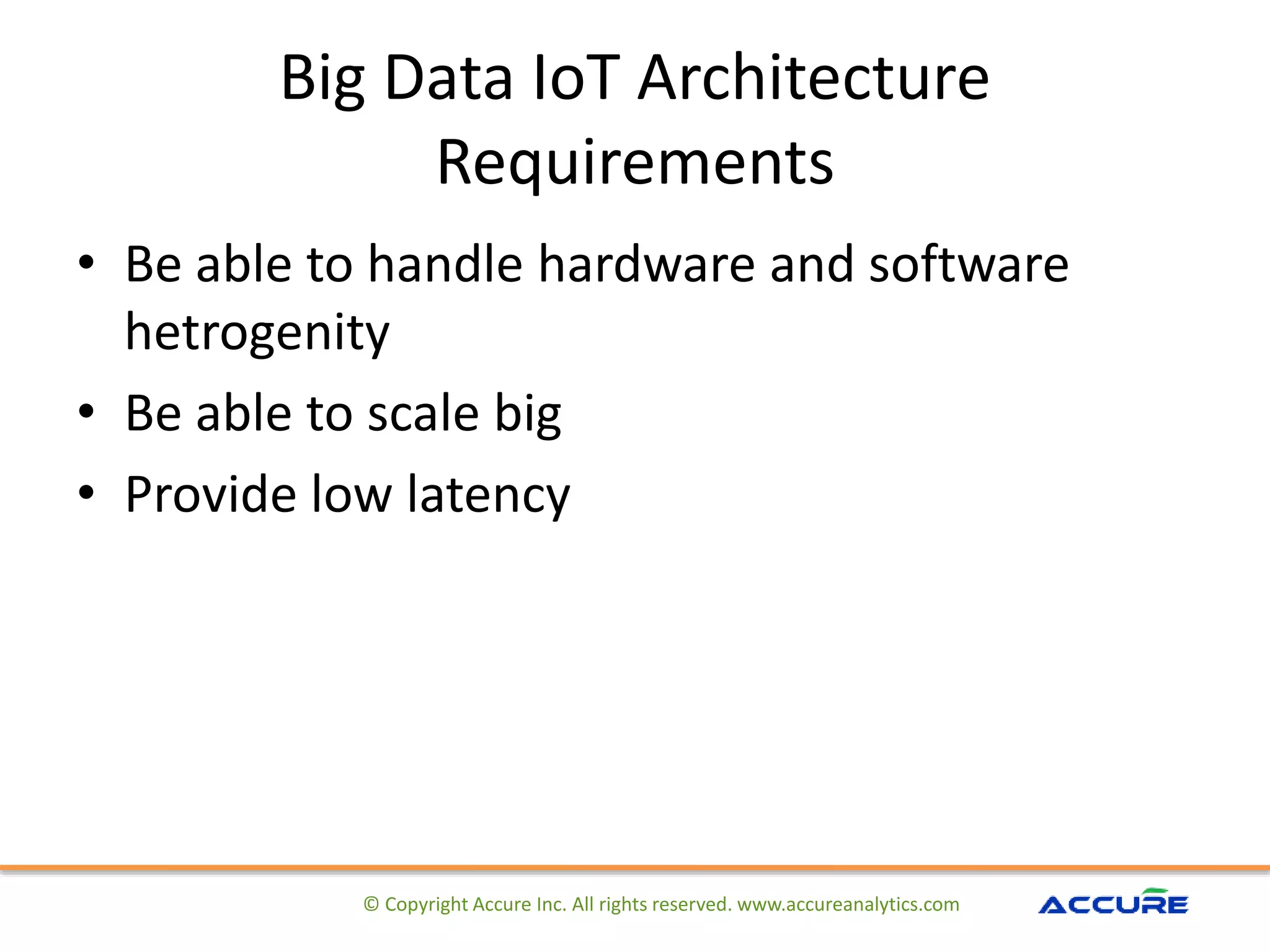 Big Data IoT Architecture
Requirements
• Be able to handle hardware and software
hetrogenity
• Be able to scale big
• Provide low latency
© Copyright Accure Inc. All rights reserved. www.accureanalytics.com
 