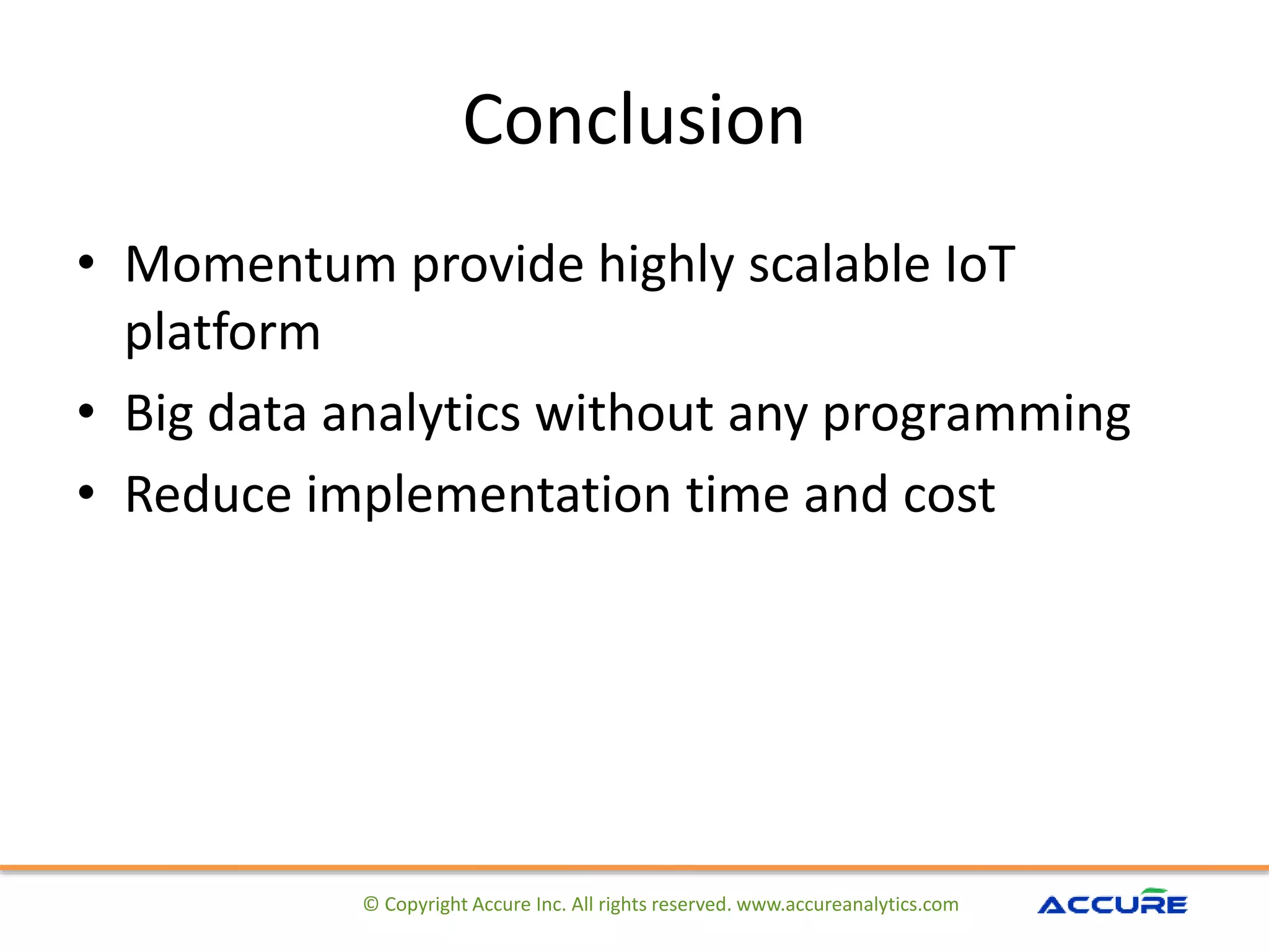 Conclusion
• Momentum provide highly scalable IoT
platform
• Big data analytics without any programming
• Reduce implementation time and cost
© Copyright Accure Inc. All rights reserved. www.accureanalytics.com
 
