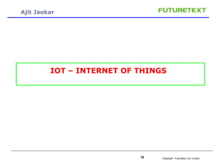 Copyright : Futuretext Ltd. London18
Ajit Jaokar
IOT – INTERNET OF THINGS
 