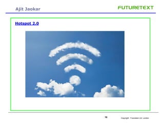 Copyright : 16 Futuretext Ltd. London 
Ajit Jaokar 
Hotspot 2.0 
 