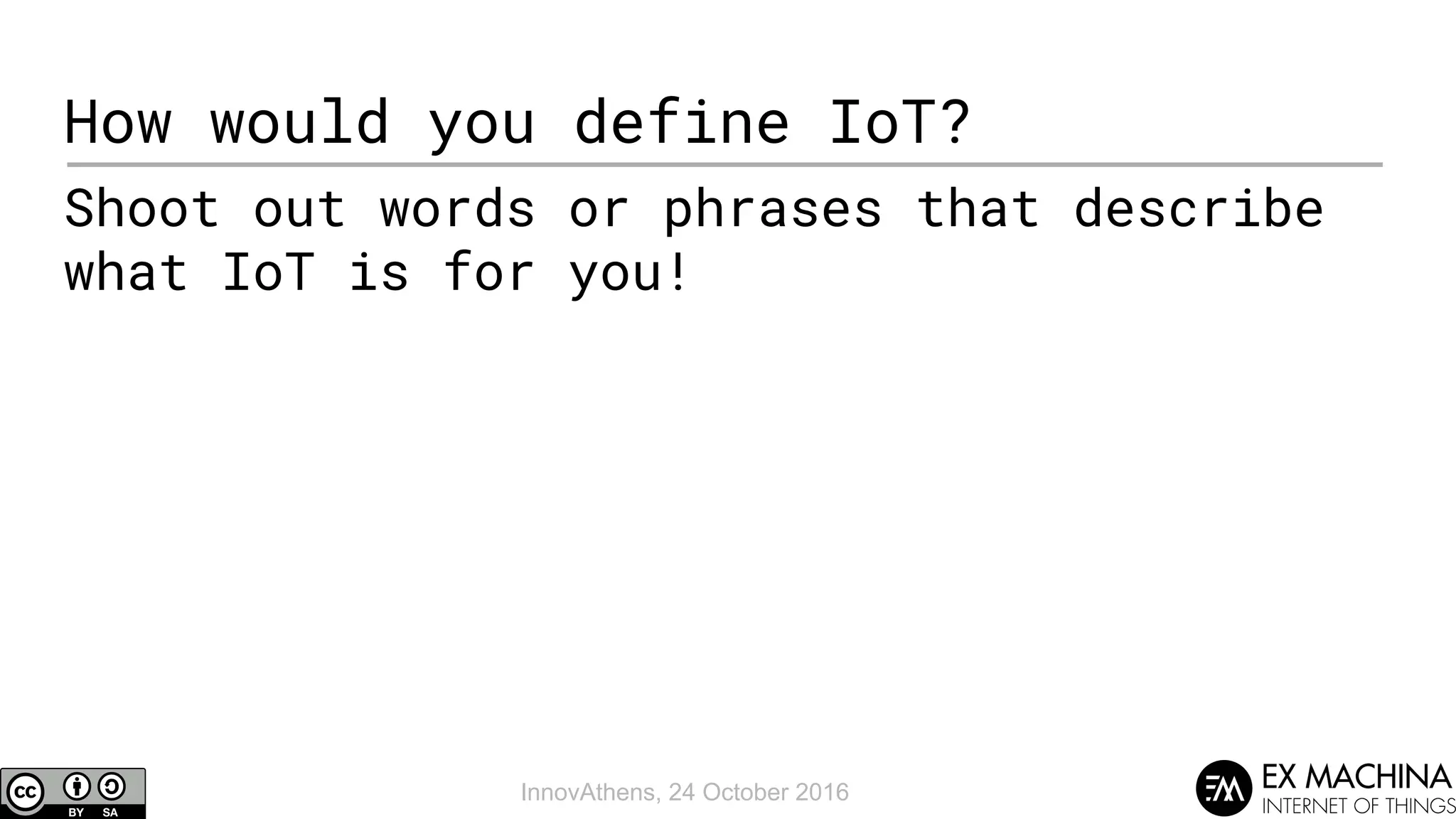 InnovAthens, 24 October 2016
How would you define IoT?
Shoot out words or phrases that describe
what IoT is for you!
 