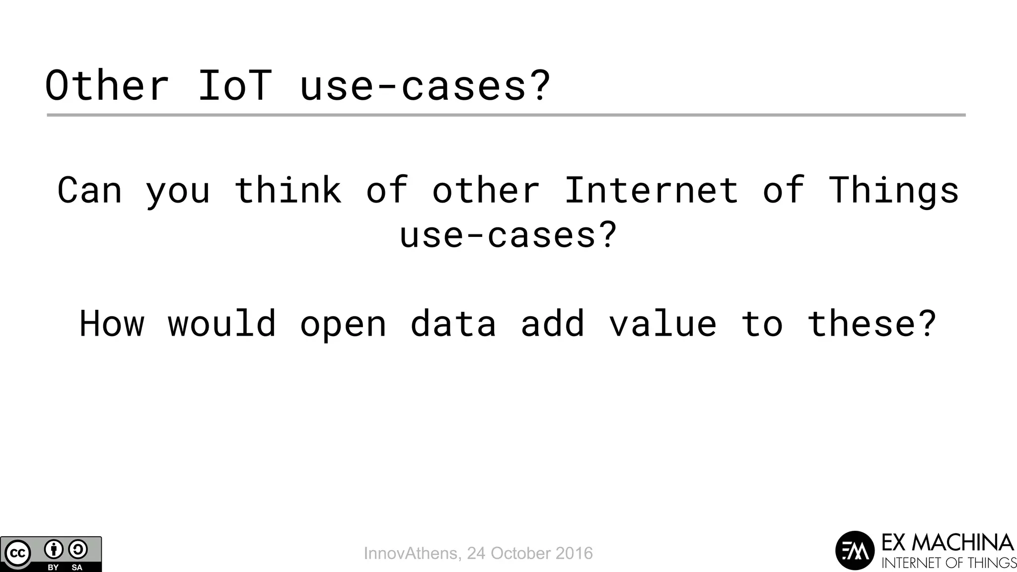 InnovAthens, 24 October 2016
Other IoT use-cases?
Can you think of other Internet of Things
use-cases?
How would open data add value to these?
 