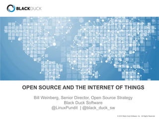 OPEN SOURCE AND THE INTERNET OF THINGS 
Bill Weinberg, Senior Director, Open Source Strategy 
© 2014 Black Duck Software, Inc. All Rights Reserved. 
Black Duck Software 
@LinuxPundit | @black_duck_sw 
 