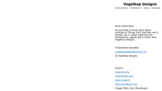 urban planning l architecture l interior l landscape
Vogelkop designs
More Information
If you’d like to know more about
Internet of Things (IoT) and how will it
benefit you in urban planning and
architecture, please get in touch with
Vogelkop Designs
Ar.Darshana Kavatkar
vogelkopdesigns@gmail.com
@ Vogelkop designs
Source :
www.prb.org
www.forbes.com
www.mysql.fr
www.worldbank.org
Image Flickr, Don Mccullough
 