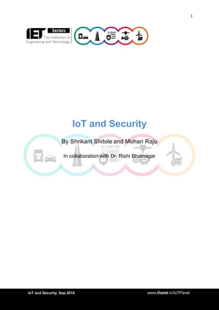 1
<AddIoT and Security, Sep 2016 www.theiet.in/IoTPanel
IoT and Security
By Shrikant Shitole and Mohan Raju
In collaboration with Dr. Rishi Bhatnagar
 