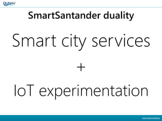 SmartSantander duality
Smart city services
+
IoT experimentation
 