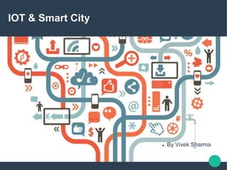 IOT & Smart City
 By Vivek Sharma
 