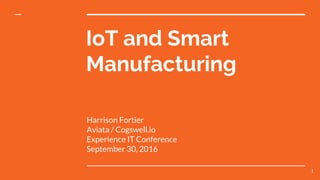 IoT and Smart
Manufacturing
Harrison Fortier
Aviata / Cogswell.io
Experience IT Conference
September 30, 2016
1
 