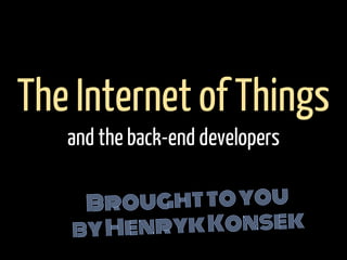 Broughttoyou
byHenrykKonsek
The Internet of Things
and the back-end developers
 