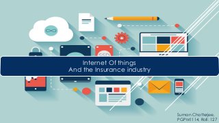 Internet Of things
And the Insurance industry
Suman Chatterjee,
PGPM1114, Roll: 127
 