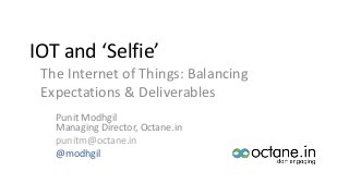 IOT and ‘Selfie’
The Internet of Things: Balancing
Expectations & Deliverables
Punit Modhgil
Managing Director, Octane.in
punitm@octane.in
@modhgil
 