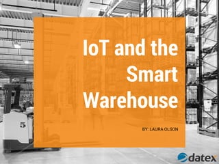 IoT and the
Smart
Warehouse
BY: LAURA OLSON
 
