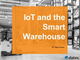 IoT and the
Smart
Warehouse
BY: Rajeev Ranjan
 