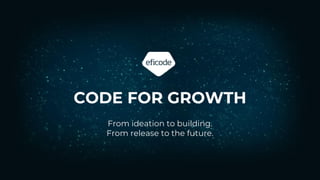 From ideation to building.
From release to the future.
CODE FOR GROWTH
 