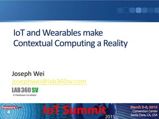 IoT and Wearables make
Contextual Computing a Reality
Joseph Wei
josephwei@lab360sv.com
 
