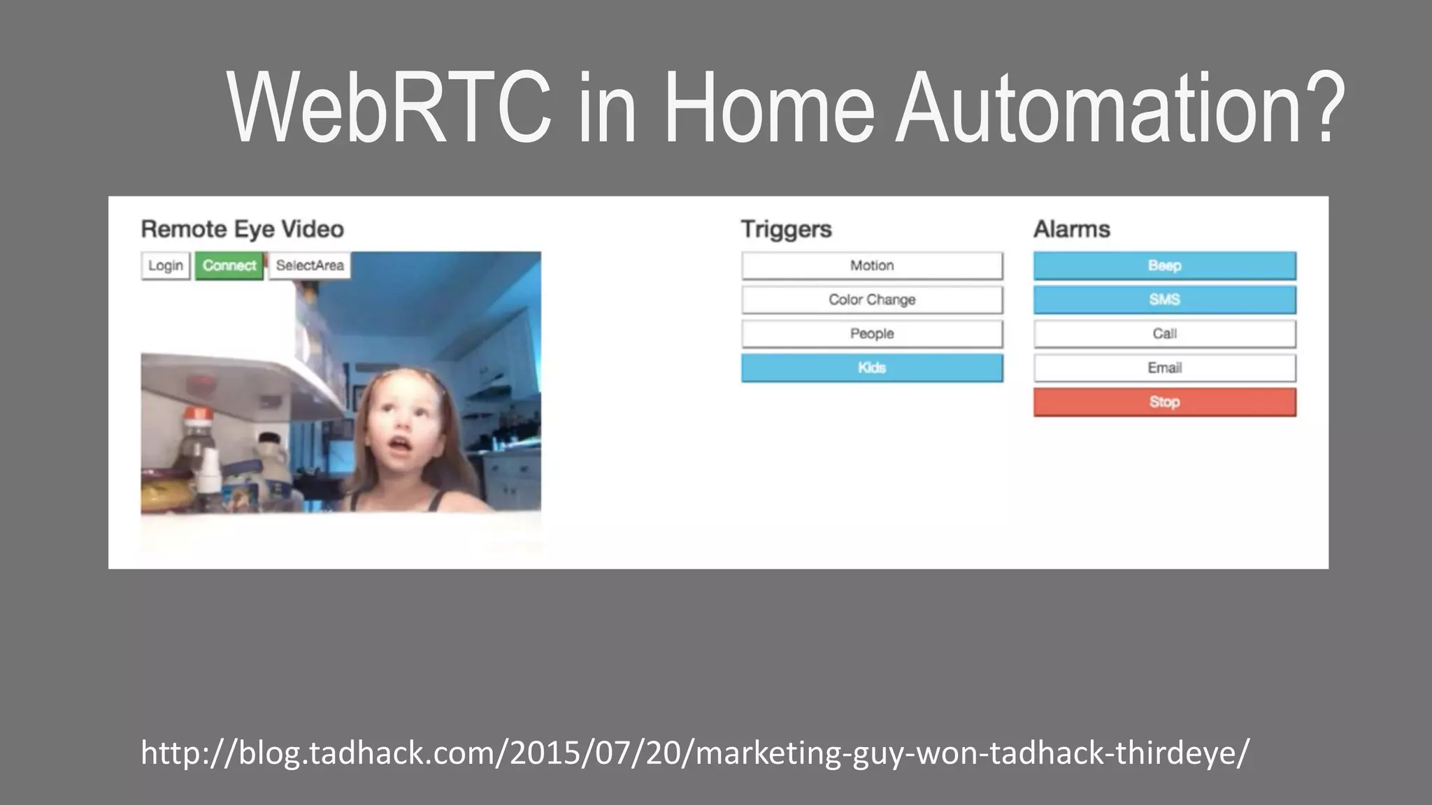WebRTC in Home Automation?
http://blog.tadhack.com/2015/07/20/marketing-guy-won-tadhack-thirdeye/
 