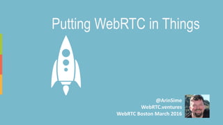 @ArinSime
WebRTC.ventures
WebRTC Boston March 2016
Putting WebRTC in Things
 