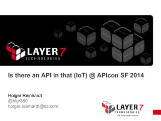 Is there an API in that (IoT) @ APIcon SF 2014
Holger Reinhardt
@hlgr360
holger.reinhardt@ca.com
 