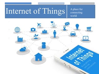 Internet of Things A place for
connecting
world
 