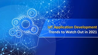 IoT Application Development
Trends to Watch Out in 2021
 