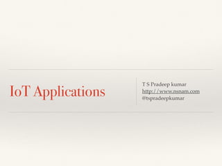 IoT Applications
T S Pradeep kumar
http://www.nsnam.com
@tspradeepkumar
 