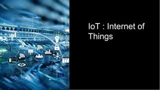 IoT : Internet of
Things
 
