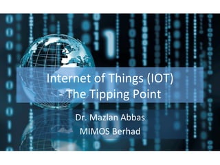 Internet of Things
                                       (IOT)
                               - The Tipping Point -




Dr. Mazlan Abbas
MIMOS Berhad
LinkedIn: Dr. Mazlan Abbas
Twitter: @mazlan_abbas
Email: mazlan.abbas@mimos.my
 