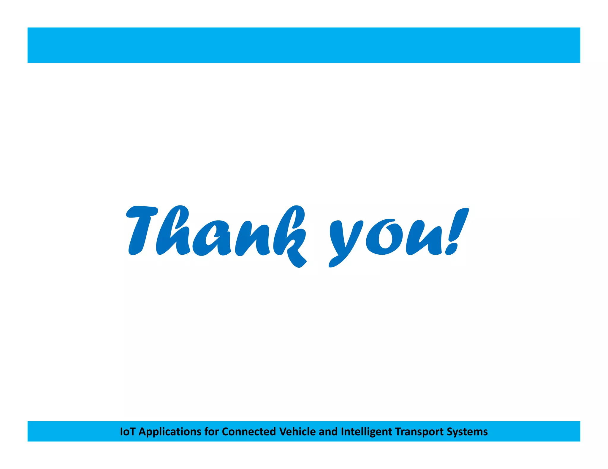 Thank you!
IoT Applications for Connected Vehicle and Intelligent Transport Systems
Thank you!
 