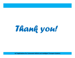 Thank you!
IoT Applications for Connected Vehicle and Intelligent Transport Systems
Thank you!
 