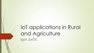 IoT applications in Rural
and Agriculture
Igor Jurčić
 