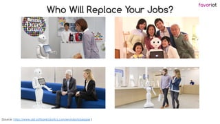 favoriot
Who Will Replace Your Jobs?
[Source: https://www.ald.softbankrobotics.com/en/robots/pepper ]
 