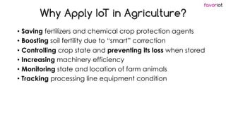 favoriot
Why Apply IoT in Agriculture?
• Saving fertilizers and chemical crop protection agents
• Boosting soil fertility ...