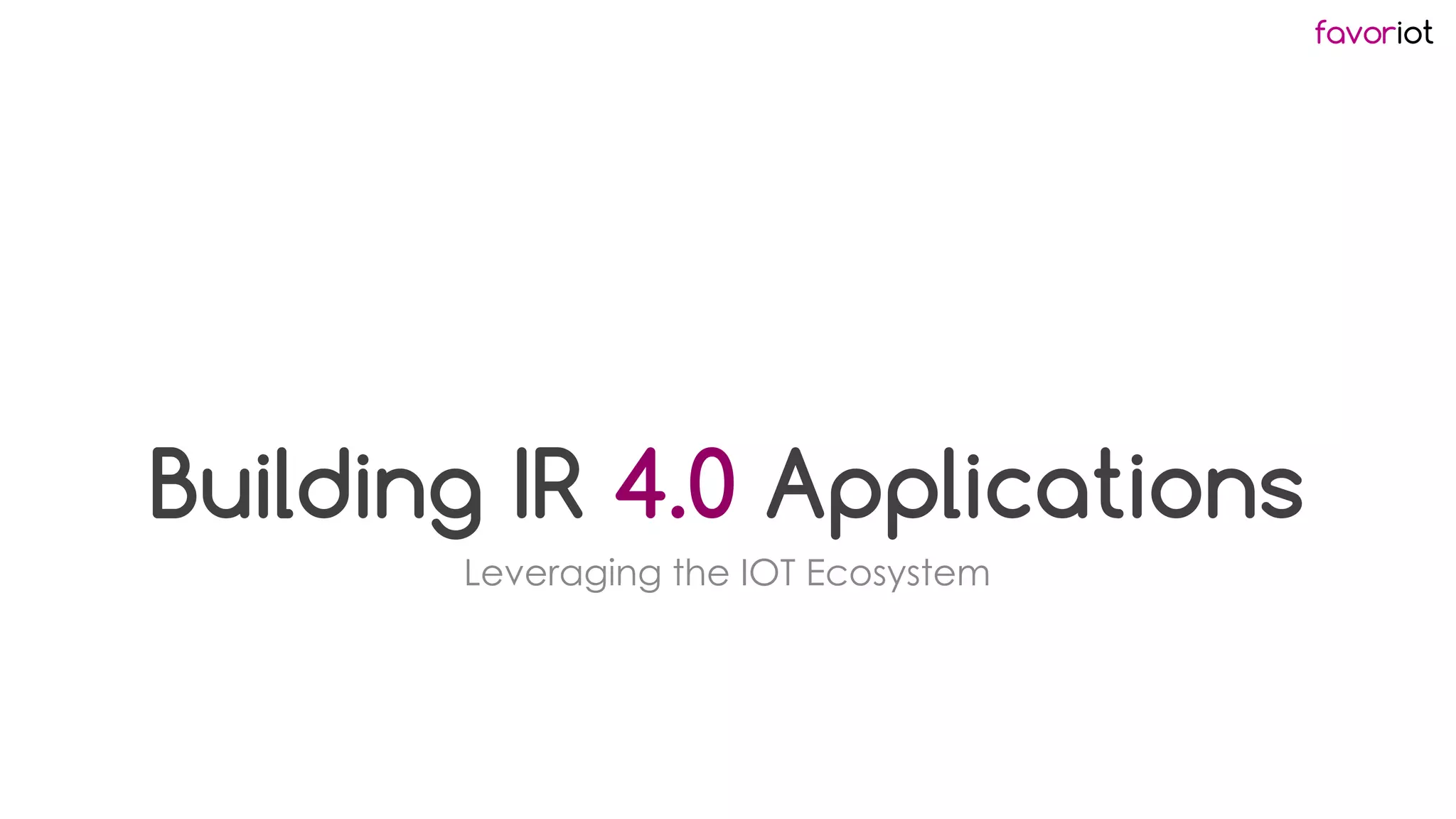 favoriot
Building IR 4.0 Applications
Leveraging the IOT Ecosystem
 