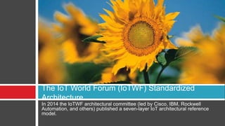 In 2014 the IoTWF architectural committee (led by Cisco, IBM, Rockwell
Automation, and others) published a seven-layer IoT architectural reference
model.
The IoT World Forum (IoTWF) Standardized
Architecture
 