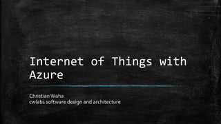 Internet of Things with
Azure
Christian Waha
cwlabs software design and architecture
 