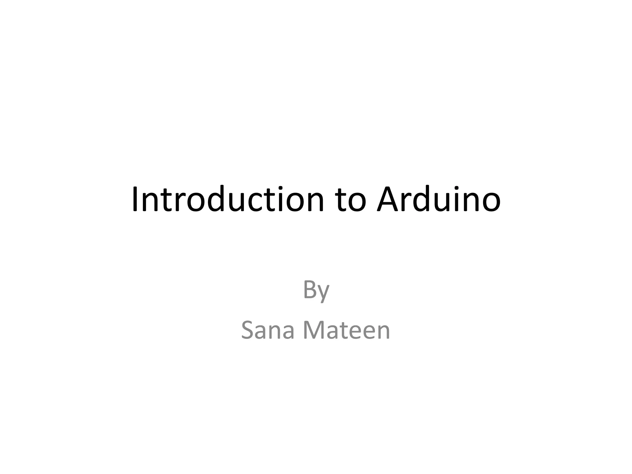 Introduction to Arduino
By
Sana Mateen
 