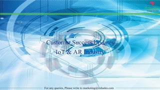 IT Shades
Engage & Enable
For any queries, Please write to marketing@itshades.com
Customer Success Updates
IoT & AR Industry
 