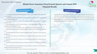 Financial, M&A Updates
IT Shades
Engage & Enable
Rimini Street Announces Fiscal Fourth Quarter and Annual 2020
Financial Results
• Revenue was $87.8 million for the 2020 fourth quarter, an increase of 15.4% compared to $76.1 million for the
same period last year.
• Annual Recurring Revenue was $349 million for the 2020 fourth quarter, an increase of 15.4% compared to $302
million for the same period last year.
• Active Clients as of December 31, 2020 were 2,487, an increase of 20.6% compared to 2,063 Active Clients as of
December 31, 2019.
• Revenue Retention Rate was 92% for both the trailing 12 months ended December 31, 2020 and for the
comparable period ended December 31, 2019.
• Gross margin was 61.8% for the 2020 fourth quarter compared to 60.2% for the same period last year.
• Operating income was $4.5 million for the 2020 fourth quarter compared to $1.6 million for the same period last
year.
• Non-GAAP Operating Income was $11.9 million for the 2020 fourth quarter compared to $5.1 million for the same
period last year.
• Net income was $3.7 million for the 2020 fourth quarter compared to a net loss of $(0.2) million for the same
period last year.
• Non-GAAP Net Income was $11.1 million for the 2020 fourth quarter compared to $3.3 million for the same
period last year.
• Adjusted EBITDA for the 2020 fourth quarter was $12.9 million compared to $4.7 million for the same period last
year.
• Basic and diluted net loss per share attributable to common stockholders was $(0.04) for the 2020 fourth quarter
compared to $(0.10) for the same period last year.
• Employee count as of December 31, 2020 was 1,425, a year-over-year increase of 12%.
Executive Commentary
“We produced another consecutive quarter of net income, further strengthened the balance sheet with record cash
of $87.6 million at year end 2020 and generated $42.1 million of operating cash flow for full year 2020, a 107%
year-over-year improvement,” stated Rimini Street chief financial officer. “Today, we are issuing guidance for first
quarter and full year 2021 revenue and affirming our continued commitment to the long-term goals of increasing
operating cash flow and growing GAAP profitability.”
For any queries, Please write to marketing@itshades.com
2
Key Financial Highlights
 