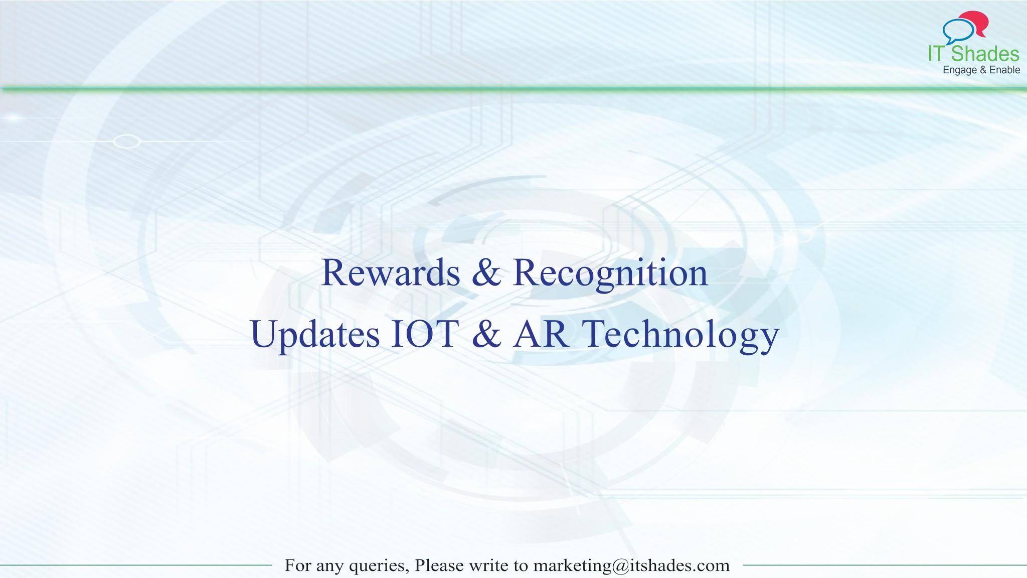 IT Shades
Engage & Enable
For any queries, Please write to marketing@itshades.com
Rewards & Recognition
Updates IOT & AR Technology
 