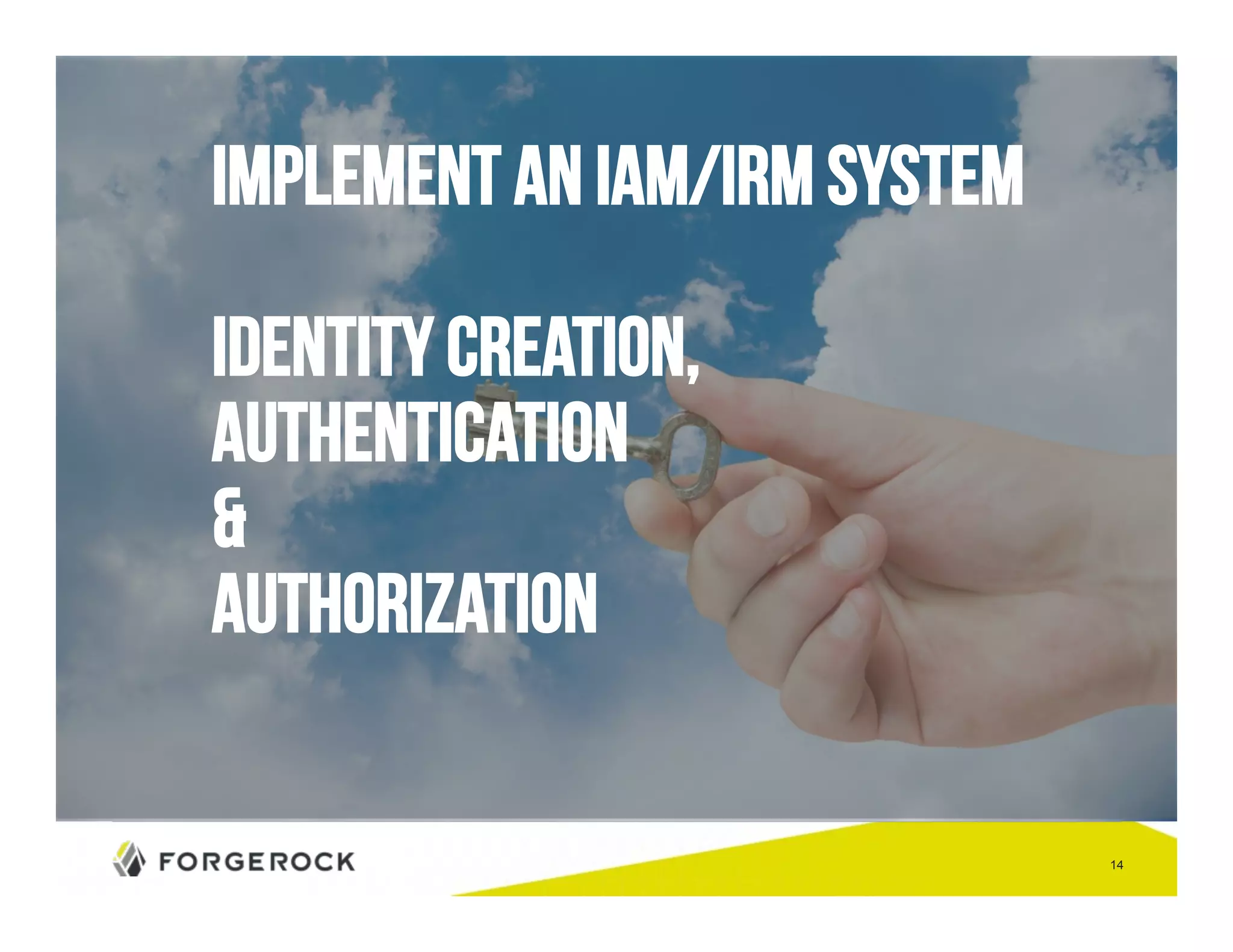14 
Implement an IAM/IRM System 
Identity creation, 
Authentication 
& 
Authorization 
 