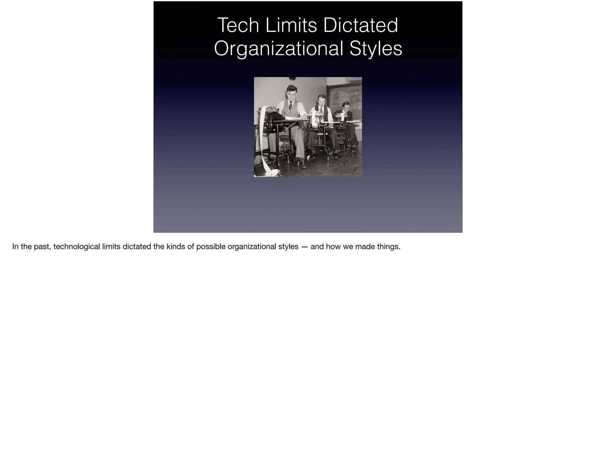 Tech Limits Dictated
Organizational Styles
In the past, technological limits dictated the kinds of possible organizational styles — and how we made things.
 