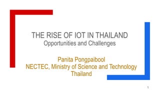 THE RISE OF IOT IN THAILAND
Opportunities and Challenges
1
Panita Pongpaibool
NECTEC, Ministry of Science and Technology
Thailand
 