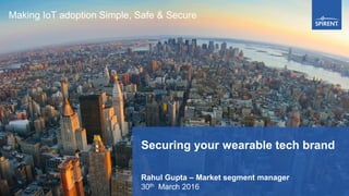 1Spirent Communications PROPRIETARY AND CONFIDENTIAL
Securing your wearable tech brand
Rahul Gupta – Market segment manager
30th March 2016
Making IoT adoption Simple, Safe & Secure
 