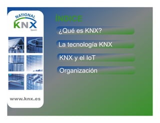 ÍNDICE
¿Qué es KNX?
KNX y el IoT
La tecnología KNX
www.knx.eswww.knx.es
Organización
 