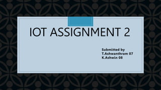 C
IOT ASSIGNMENT 2
Submitted by
T.Ashwanthram 07
K.Ashwin 08
 